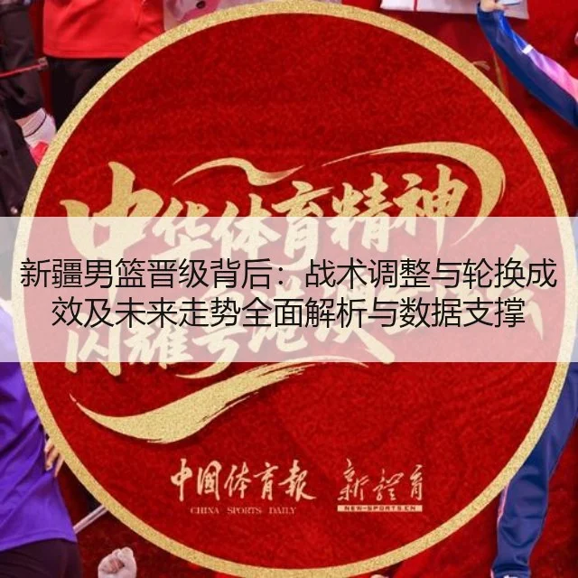 新疆男篮晋级背后：战术调整与轮换成效及未来走势全面解析与数据支撑
